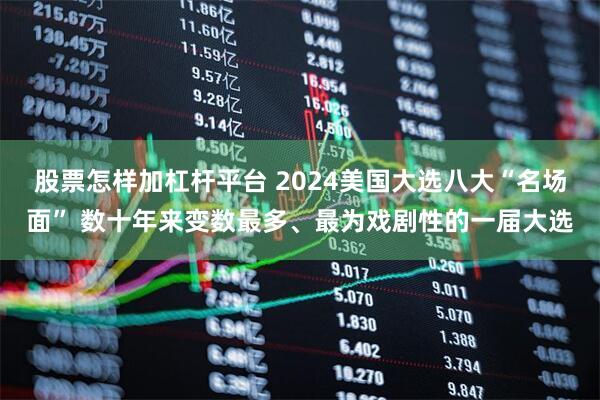 股票怎样加杠杆平台 2024美国大选八大“名场面” 数十年来变数最多、最为戏剧性的一届大选