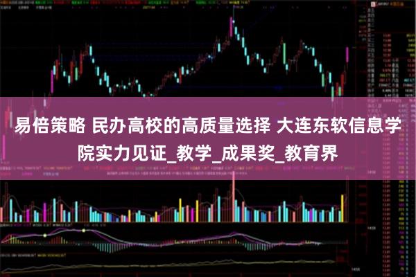 易倍策略 民办高校的高质量选择 大连东软信息学院实力见证_教学_成果奖_教育界