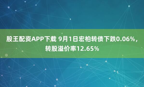 股王配资APP下载 9月1日宏柏转债下跌0.06%，转股溢价率12.65%