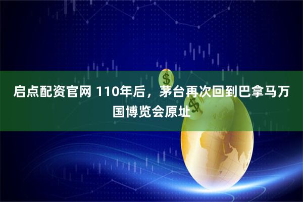 启点配资官网 110年后，茅台再次回到巴拿马万国博览会原址